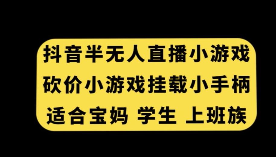 抖音半无人直播砍价小游戏，挂载游戏小手柄，适合宝妈学生上班族【揭秘】-禾谷轻创网
