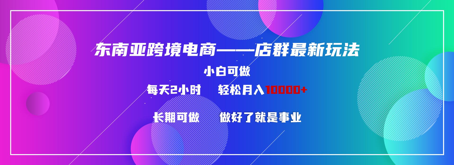 东南亚跨境电商店群新玩法2—小白每天两小时 轻松10000+-禾谷轻创网