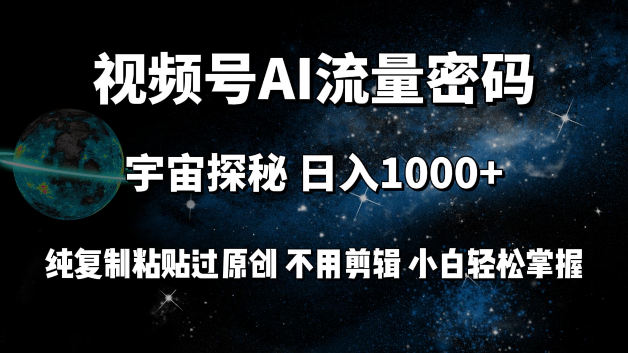 (9797期)视频号流量密码宇宙探秘，日入1000+纯复制粘贴过原创，不用剪辑 小白轻松-禾谷轻创网