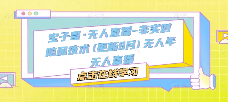 宝子哥·无人直播-非实时防风技术(更新25年5月)无人半无人直播-禾谷轻创网