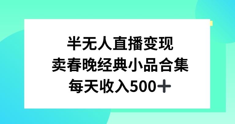 半无人直播变现，卖经典春晚小品合集，每天日入500+【揭秘】-禾谷轻创网
