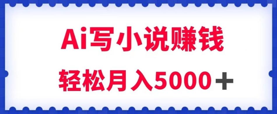 用Ai写原创小说赚钱，每天2-3小时，轻松月入5k＋【揭秘】-禾谷轻创网
