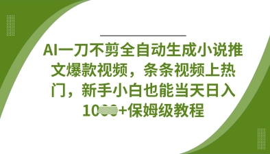 AI一刀不剪全自动生成小说推文爆款视频，条条视频上热门，新手小白也能当天日入数张-禾谷轻创网