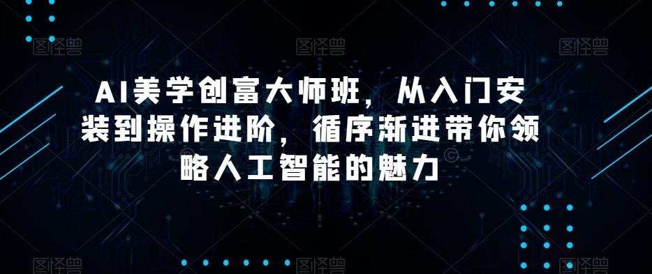 AI美学创富大师班，从入门安装到操作进阶，循序渐进带你领略人工智能的魅力-禾谷轻创网