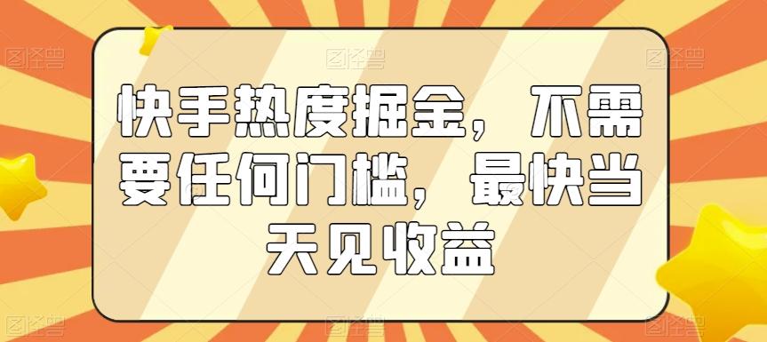 快手热度掘金，不需要任何门槛，最快当天见收益【揭秘】-禾谷轻创网
