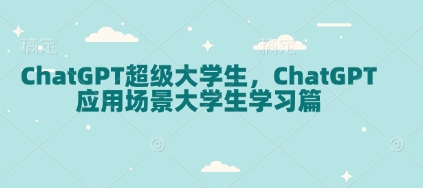 ChatGPT超级大学生，ChatGPT 应用场景大学生学习篇-禾谷轻创网