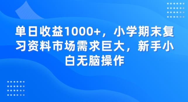 单日收益1000+，小学期末复习资料市场需求巨大，新手小白无脑操作-禾谷轻创网