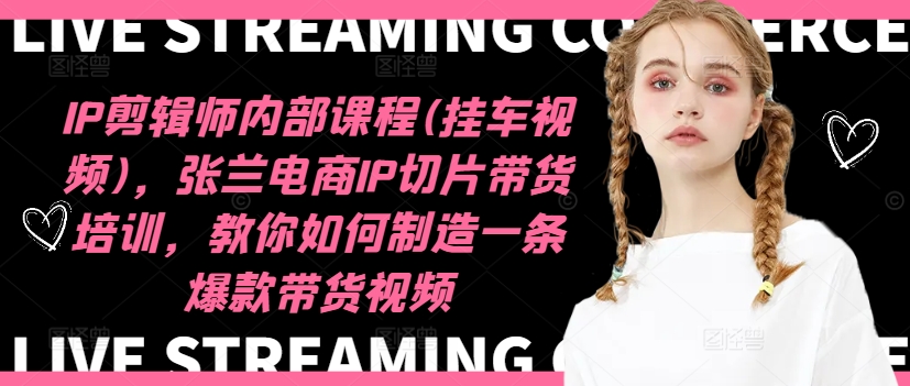 IP剪辑师内部课程(挂车视频)(更新09月)，张兰电商IP切片带货培训，教你如何制造一条爆款带货视频-禾谷轻创网