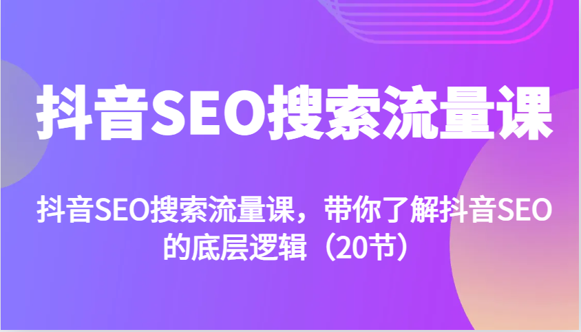抖音SEO搜索流量课，带你了解抖音SEO的底层逻辑(20节)-禾谷轻创网