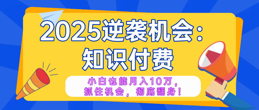 2025逆袭项目——知识付费，小白也能月入10万年入百万，抓住机会彻底翻...-禾谷轻创网
