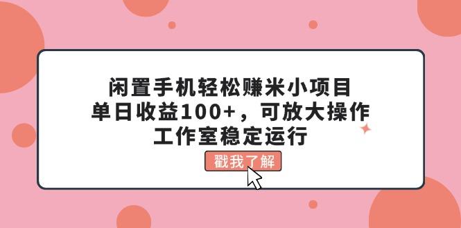 闲置手机轻松赚米小项目，单日收益100+，可放大操作，工作室稳定运行-禾谷轻创网