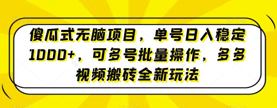 傻瓜式无脑项目，单号日入稳定1000+，可多号批量操作，多多视频搬砖全新玩法-禾谷轻创网