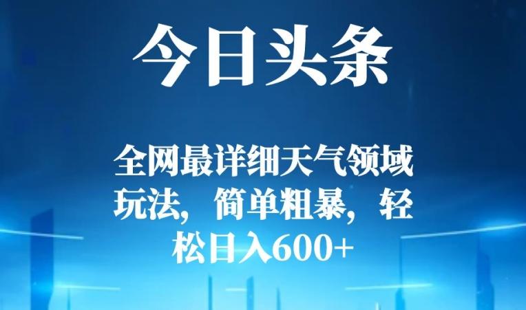 今日头条全网最详细天气领域玩法，简单粗暴，轻松日入600+-禾谷轻创网