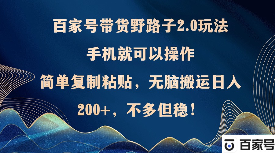 百家号带货野路子2.0玩法，手机就可以操作，简单复制粘贴，无脑搬运日...-禾谷轻创网