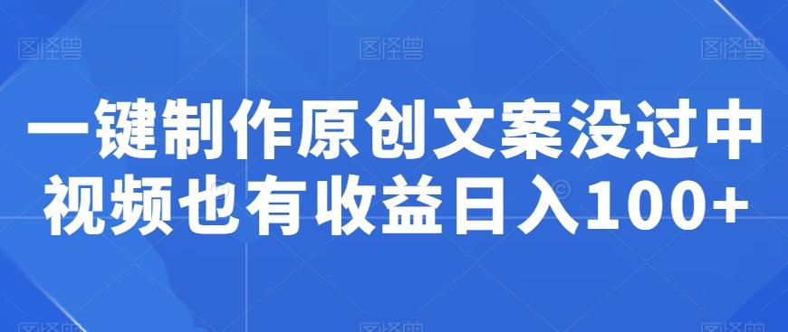 一键制作原创文案没过中视频也有收益日入100+-禾谷轻创网