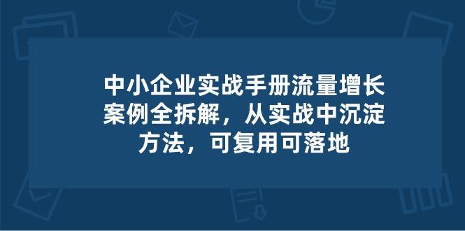 中小 企业 实操手册-流量增长案例拆解，从实操中沉淀方法，可复用可落地-禾谷轻创网