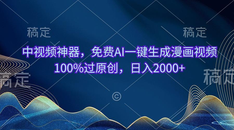 中视频神器，免费AI一键生成漫画视频100%过原创，日入2000+-禾谷轻创网
