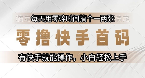 零撸快手首码，每天用零碎时间搞个一两张，有快手就能操作小白轻松上手【揭秘】-禾谷轻创网