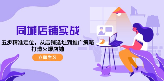 同城店铺实战：五步精准定位，从店铺选址到推广策略，打造火爆店铺-禾谷轻创网
