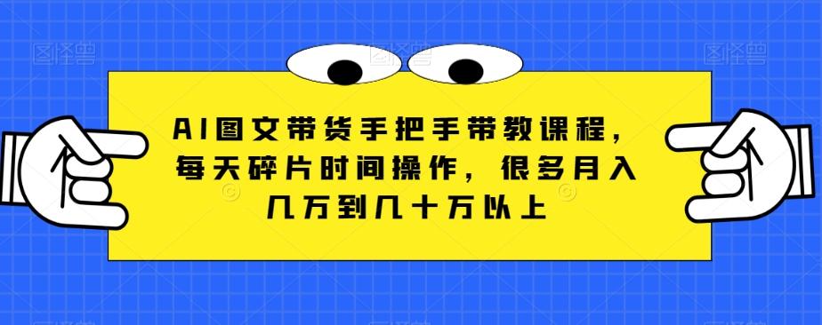 AI图文带货手把手带教课程，每天碎片时间操作，很多月入几万到几十万以上-禾谷轻创网