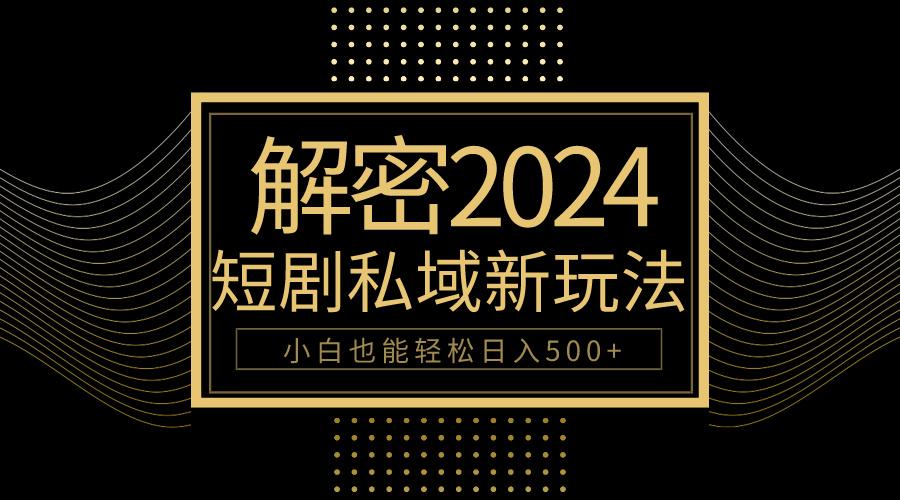 (9951期)10分钟教会你2024玩转短剧私域变现，小白也能轻松日入500+-禾谷轻创网