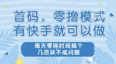 首码，零撸模式，有快手就可以做，每天零碎时间搞个几张不成问题【揭秘】-禾谷轻创网