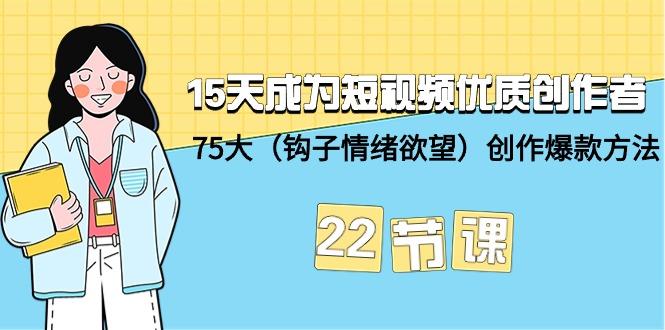 (9476期)15天成为短视频-优质创作者+75大(钩子-情绪欲望)创作爆款方法-22节课-禾谷轻创网
