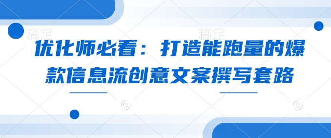 优化师必看：打造能跑量的爆款信息流创意文案撰写套路-禾谷轻创网
