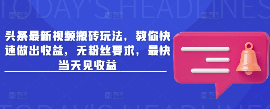 头条最新视频搬砖玩法，教你快速做出收益，无粉丝要求，最快当天见收益-禾谷轻创网