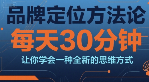 品牌定位方法论，每天30钟分让你学会一种全新的思维方式-禾谷轻创网