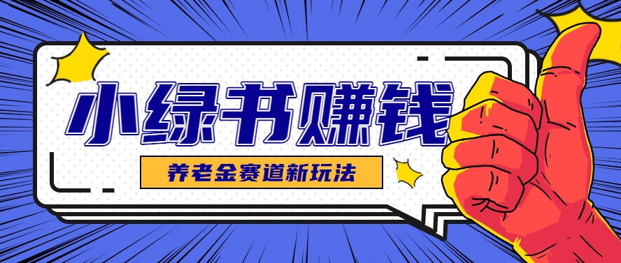 小绿书养老金赛道赚钱思路，利用业余时间轻松操作月入千元的副业项目-禾谷轻创网