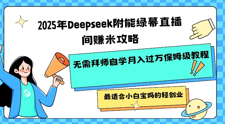 2025年Deepseek附能绿幕直播间挣米攻略无需拜师自学月入过W保姆级教程，最适合小白宝妈的轻创业-禾谷轻创网