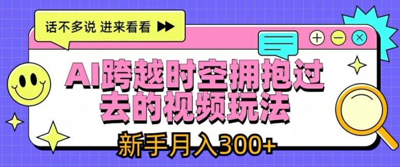 AI跨越时空拥抱过去的视频玩法，新手月入3000+【揭秘】-禾谷轻创网
