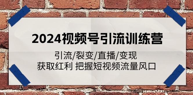 2024视频号引流训练营：引流/裂变/直播/变现 获取红利 把握短视频流量风口-禾谷轻创网