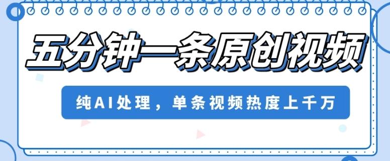 五分钟一条原创视频，纯AI处理，单条视频热度上千万【揭秘】-禾谷轻创网