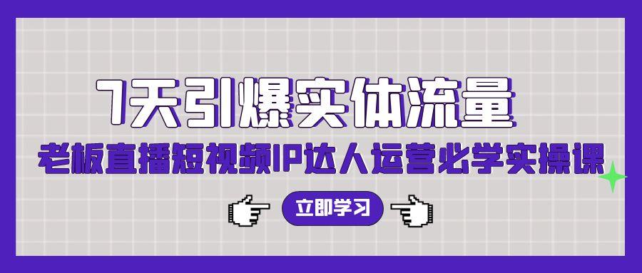 (9593期)7天引爆实体流量，老板直播短视频IP达人运营必学实操课(56节高清无水印)-禾谷轻创网