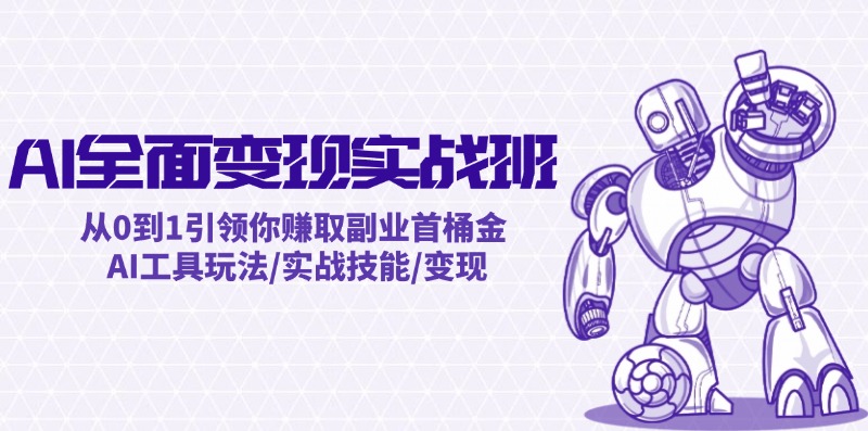 AI全面变现实操班：从0到1引领你赚取副业首桶金 AI工具玩法/实战技能/变现-禾谷轻创网