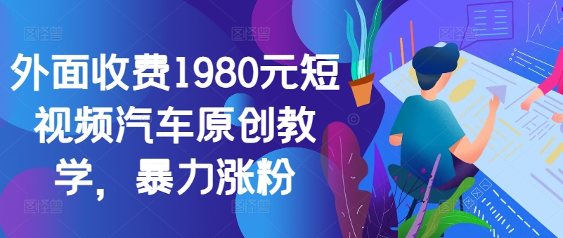 外面收费1980元短视频汽车原创教学，暴力涨粉-禾谷轻创网