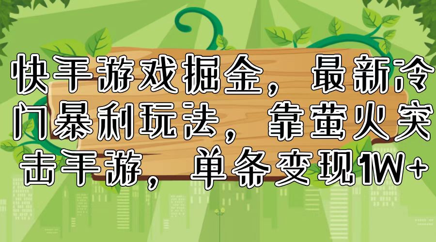 快手游戏掘金，最新冷门暴利玩法，靠萤火突击手游，单条变现1W+-禾谷轻创网