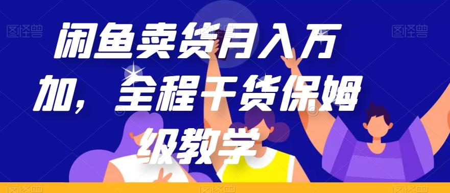 闲鱼卖货月入万加，全程干货保姆级教学【揭秘】-禾谷轻创网