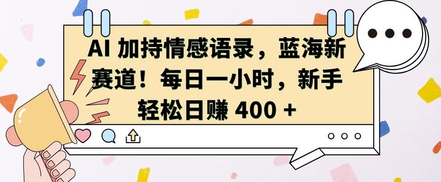 AI 加持情感语录，蓝海新赛道，每日一小时，新手轻松日入 400【揭秘】-禾谷轻创网