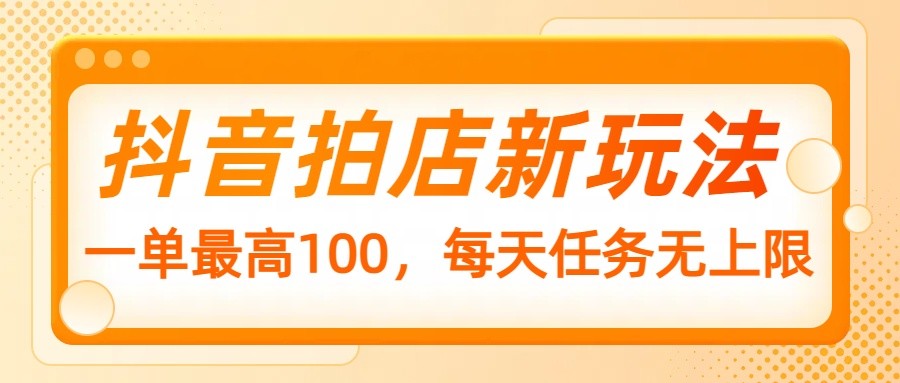 抖音拍店新玩法，一单最高100，每天任务无上限-禾谷轻创网