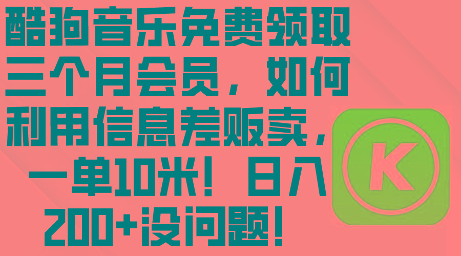 酷狗音乐免费领取三个月会员，利用信息差贩卖，一单10米！日入200+没问题-禾谷轻创网