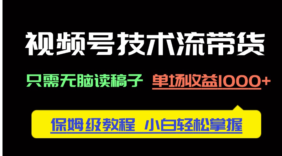 视频号技术流带货，只需无脑读稿子，单场收益1000+ 保姆级教程，小白轻...-禾谷轻创网