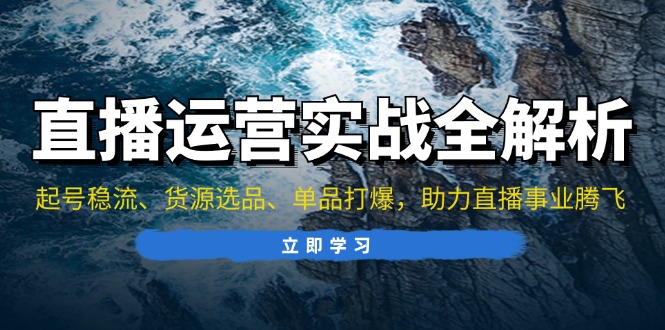 直播运营实战全解析：起号稳流、货源选品、单品打爆，助力直播事业腾飞-禾谷轻创网