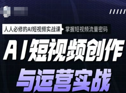 AI短视频创作与运营实战课程，人人必修的AI短视频实战课，掌握短视频流量密码-禾谷轻创网