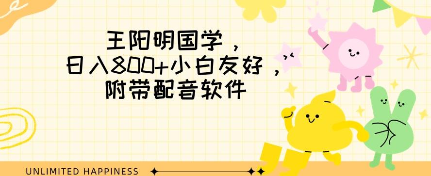 王阳明国学项目，日入800+小白也能玩转，附带配音软件-禾谷轻创网