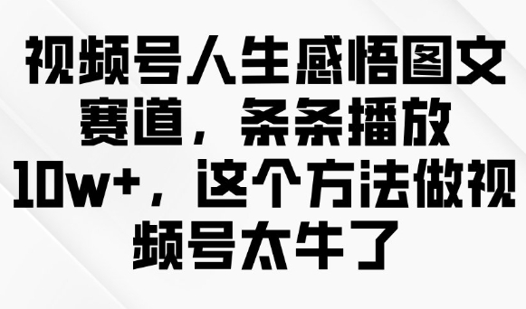 视频号人生感悟图文赛道，条条播放10w+，这个方法做视频号太牛了-禾谷轻创网