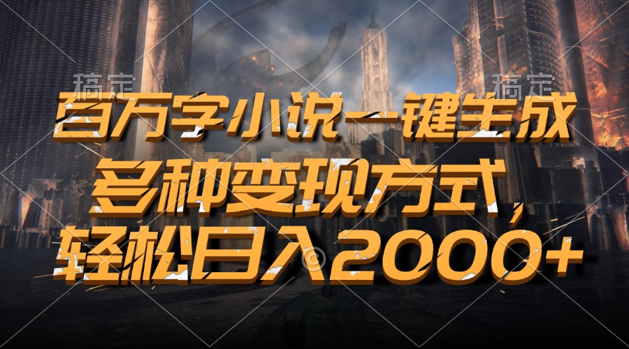 百万字小说一键生成，多种变现方式，轻松日入2000+-禾谷轻创网