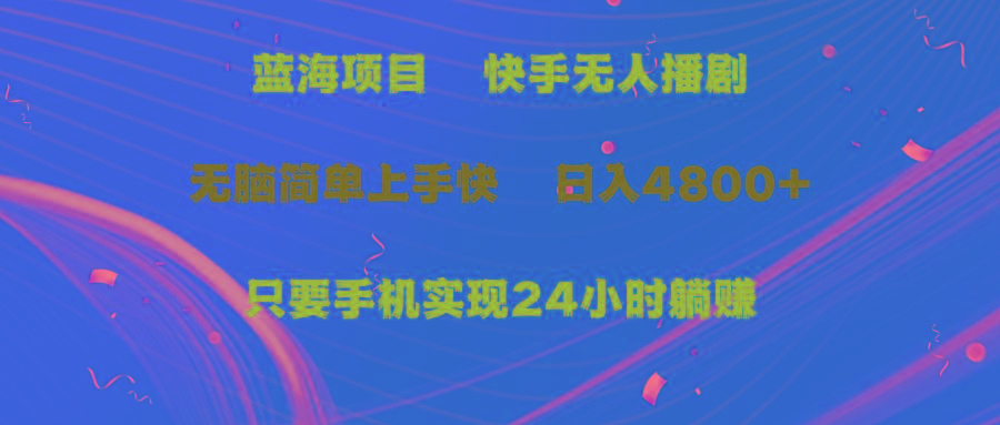 (9937期)蓝海项目，快手无人播剧，一天收益4800+，手机也能实现24小时躺赚，无脑…-禾谷轻创网